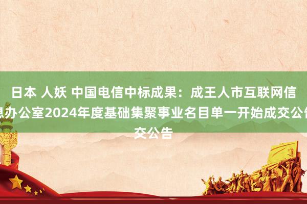 日本 人妖 中国电信中标成果：成王人市互联网信息办公室2024年度基础集聚事业名目单一开始成交公告