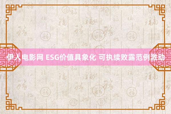 伊人电影网 ESG价值具象化 可执续败露范例激动