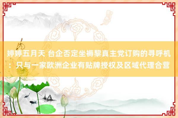 婷婷五月天 台企否定坐褥黎真主党订购的寻呼机：只与一家欧洲企业有贴牌授权及区域代理合营