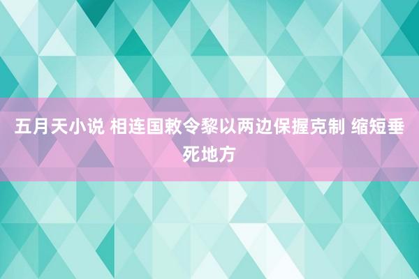 五月天小说 相连国敕令黎以两边保握克制 缩短垂死地方