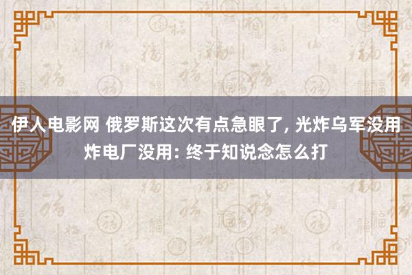 伊人电影网 俄罗斯这次有点急眼了， 光炸乌军没用炸电厂没用: 终于知说念怎么打