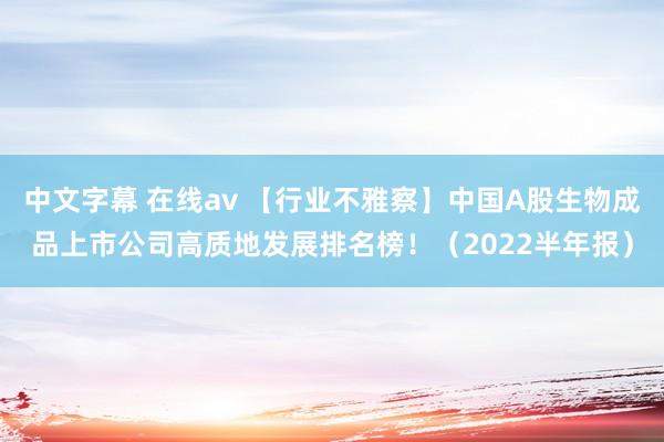 中文字幕 在线av 【行业不雅察】中国A股生物成品上市公司高质地发展排名榜！（2022半年报）