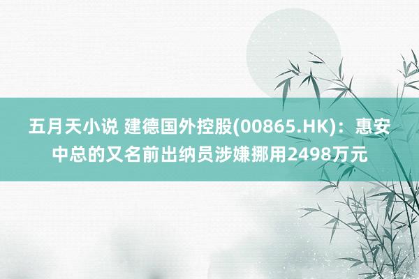 五月天小说 建德国外控股(00865.HK)：惠安中总的又名前出纳员涉嫌挪用2498万元