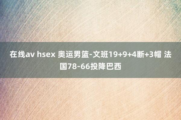 在线av hsex 奥运男篮-文班19+9+4断+3帽 法国78-66投降巴西