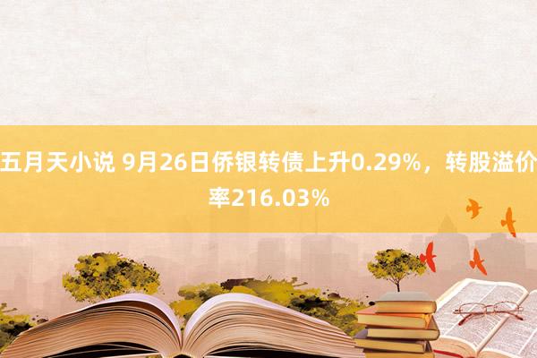 五月天小说 9月26日侨银转债上升0.29%，转股溢价率216.03%