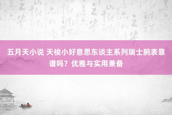 五月天小说 天梭小好意思东谈主系列瑞士腕表靠谱吗？优雅与实用兼备