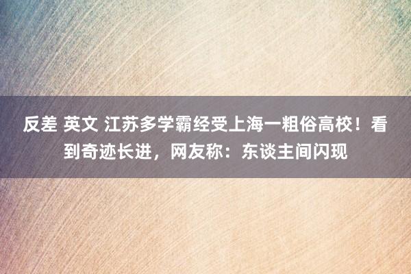 反差 英文 江苏多学霸经受上海一粗俗高校！看到奇迹长进，网友称：东谈主间闪现