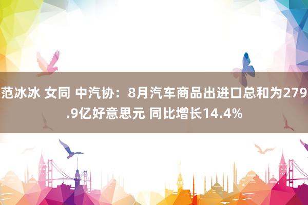 范冰冰 女同 中汽协：8月汽车商品出进口总和为279.9亿好意思元 同比增长14.4%