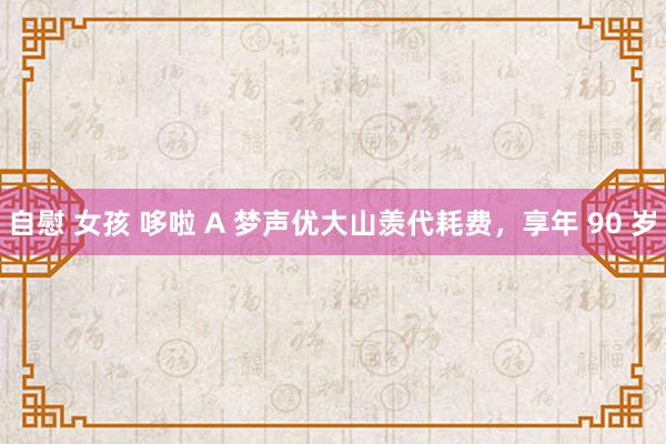 自慰 女孩 哆啦 A 梦声优大山羡代耗费，享年 90 岁