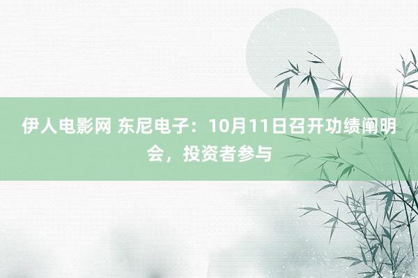 伊人电影网 东尼电子：10月11日召开功绩阐明会，投资者参与