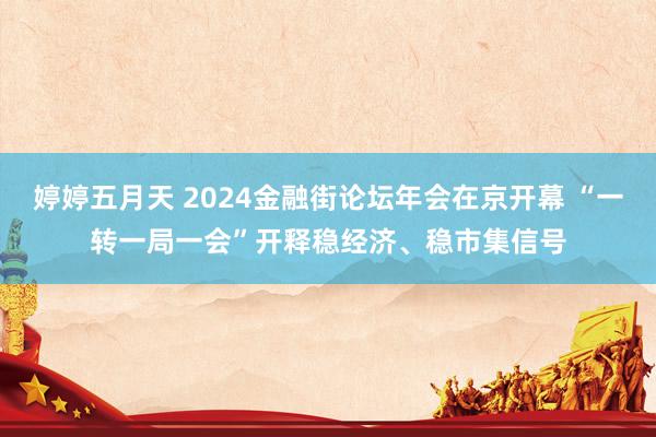 婷婷五月天 2024金融街论坛年会在京开幕 “一转一局一会”开释稳经济、稳市集信号