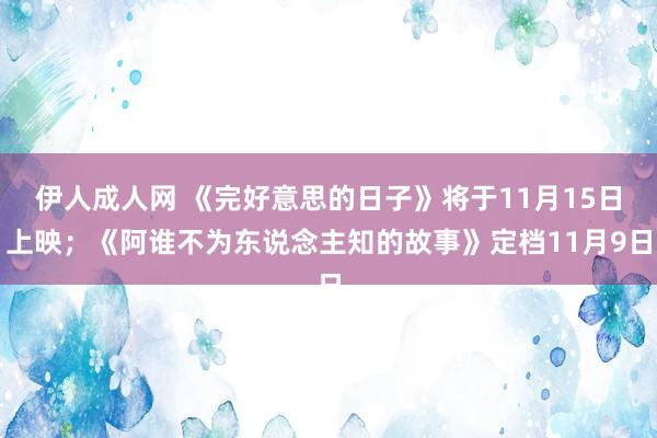 伊人成人网 《完好意思的日子》将于11月15日上映；《阿谁不为东说念主知的故事》定档11月9日