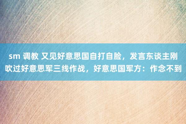 sm 调教 又见好意思国自打自脸，发言东谈主刚吹过好意思军三线作战，好意思国军方：作念不到