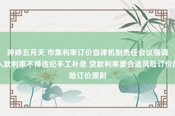 婷婷五月天 市集利率订价自律机制责任会议强调：入款利率不得违纪手工补息 贷款利率要合适风险订价原则