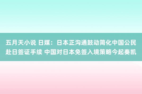 五月天小说 日媒：日本正沟通鼓动简化中国公民赴日签证手续 中国对日本免签入境策略今起奏凯