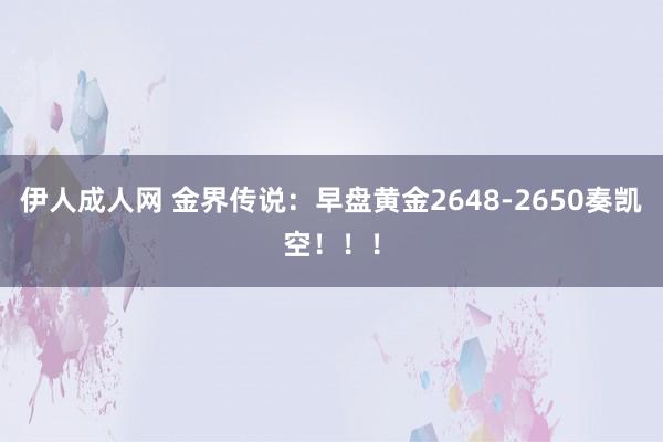 伊人成人网 金界传说：早盘黄金2648-2650奏凯空！！！