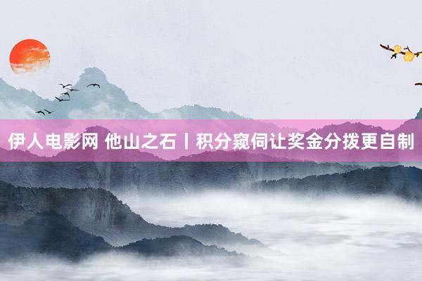 伊人电影网 他山之石丨积分窥伺让奖金分拨更自制