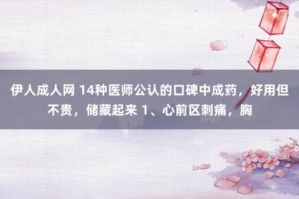 伊人成人网 14种医师公认的口碑中成药，好用但不贵，储藏起来 1、心前区刺痛，胸