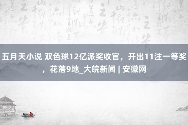 五月天小说 双色球12亿派奖收官，开出11注一等奖，花落9地_大皖新闻 | 安徽网