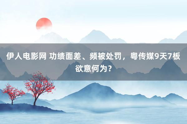 伊人电影网 功绩面差、频被处罚，粤传媒9天7板欲意何为？