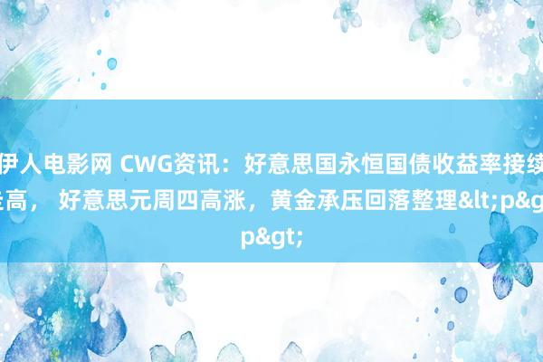 伊人电影网 CWG资讯：好意思国永恒国债收益率接续走高， 好意思元周四高涨，黄金承压回落整理<p>