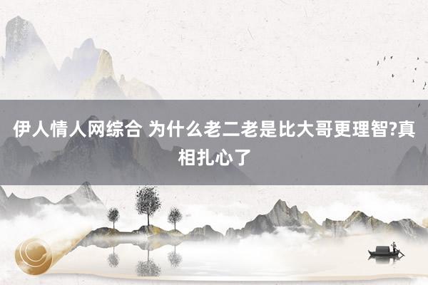 伊人情人网综合 为什么老二老是比大哥更理智?真相扎心了