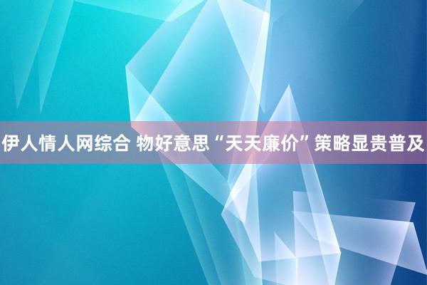 伊人情人网综合 物好意思“天天廉价”策略显贵普及