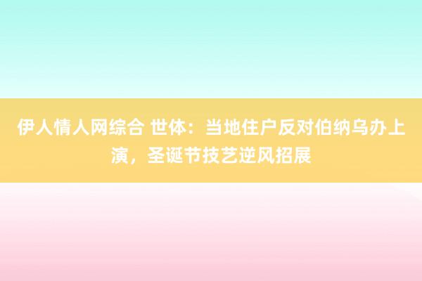 伊人情人网综合 世体：当地住户反对伯纳乌办上演，圣诞节技艺逆风招展