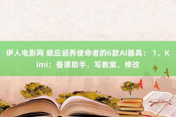 伊人电影网 顺应涵养使命者的6款AI器具： 1、Kimi：备课助手，写教案，修改