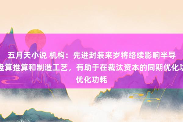 五月天小说 机构：先进封装来岁将络续影响半导体盘算推算和制造工艺，有助于在裁汰资本的同期优化功耗