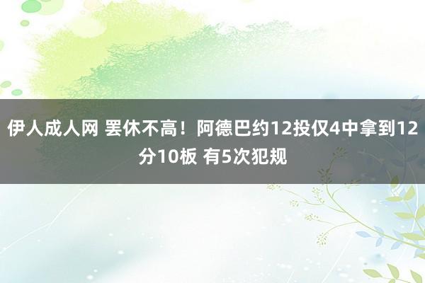 伊人成人网 罢休不高！阿德巴约12投仅4中拿到12分10板 有5次犯规