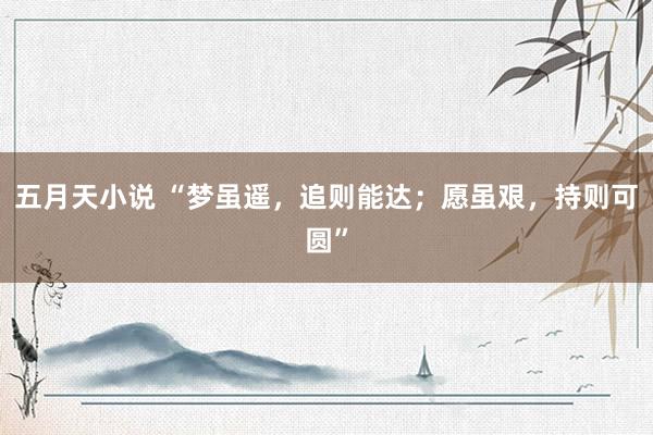 五月天小说 “梦虽遥，追则能达；愿虽艰，持则可圆”