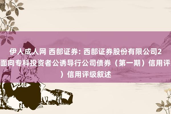 伊人成人网 西部证券: 西部证券股份有限公司2025年面向专科投资者公诱导行公司债券（第一期）信用评级叙述