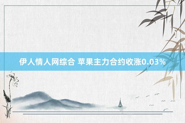 伊人情人网综合 苹果主力合约收涨0.03%