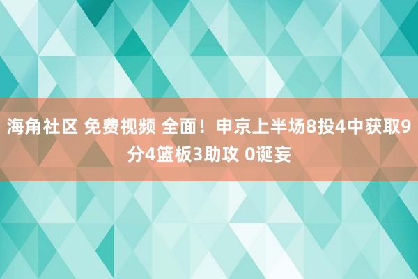 海角社区 免费视频 全面！申京上半场8投4中获取9分4篮板3助攻 0诞妄