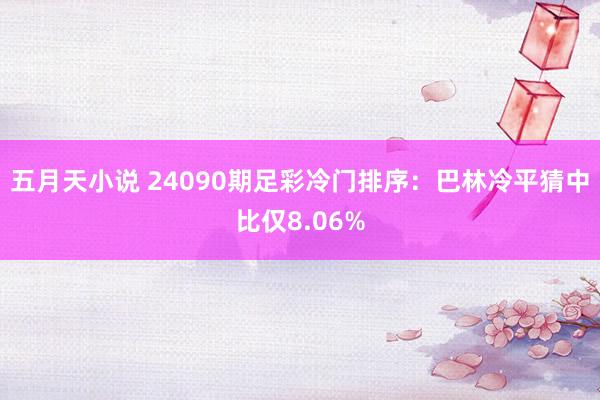 五月天小说 24090期足彩冷门排序:巴林冷平猜中比仅8.06%